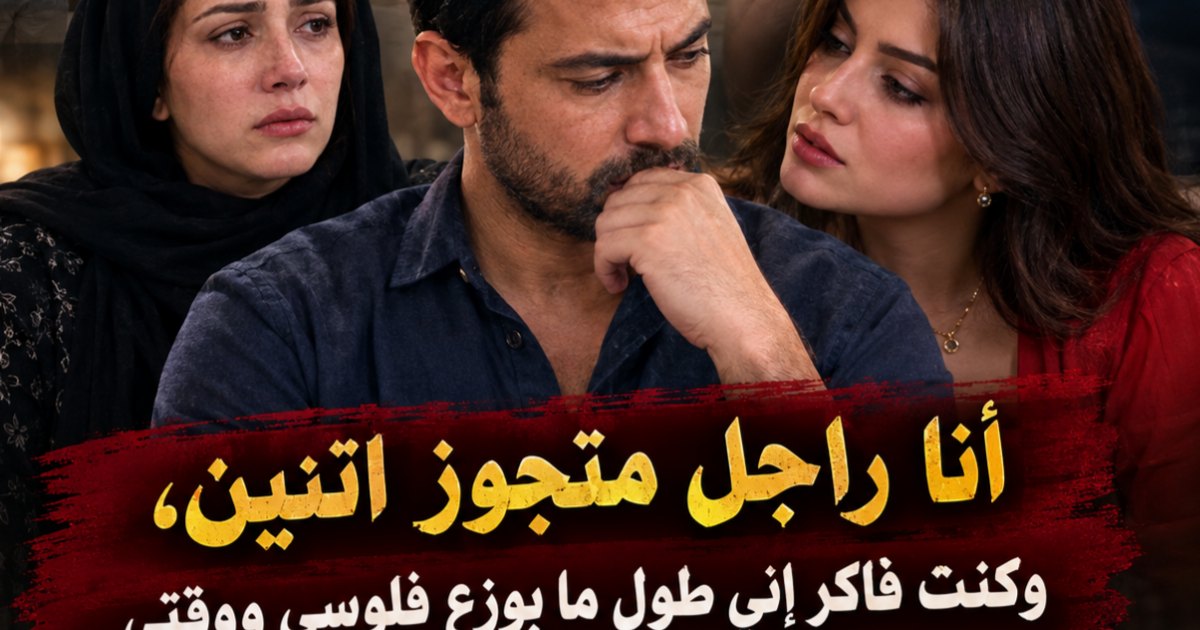 انا راجل متجوز اتنين، وكنت فاكر إني طول ما بوزع فلوسي ووقتي بينهم، يبقى كده بعمل اللي عليا.
