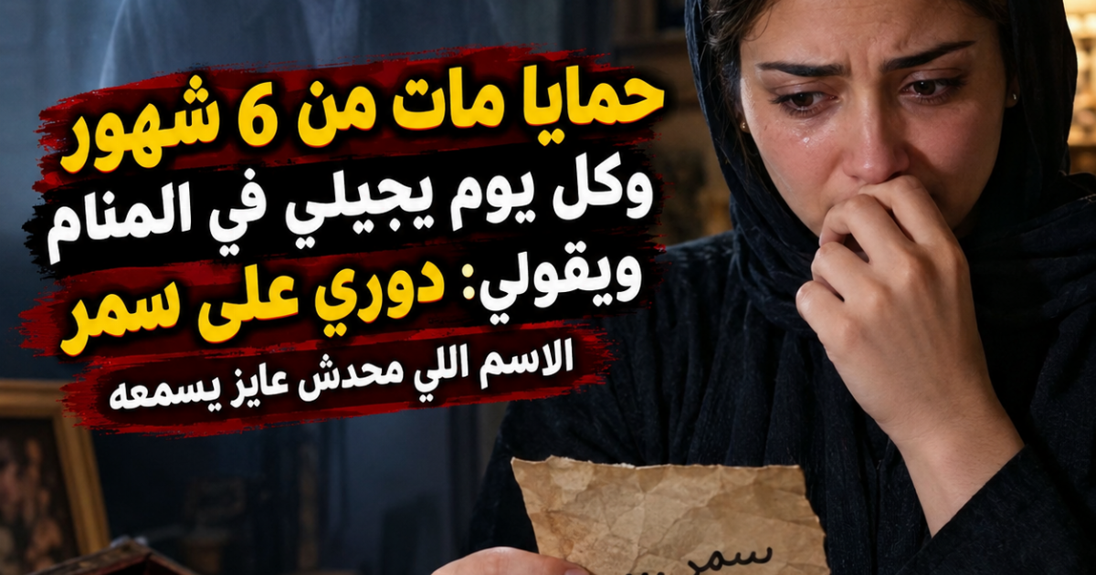 حمايا مات من 6 شهور وكل يوم يجيلي في المنام ويقولي دوري على سمر